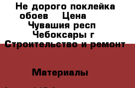 Не дорого поклейка обоев. › Цена ­ 50 - Чувашия респ., Чебоксары г. Строительство и ремонт » Материалы   